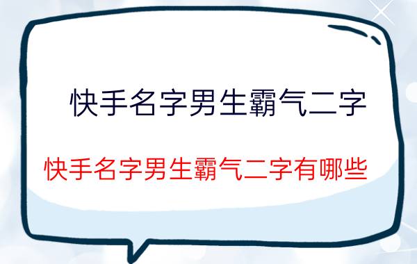 快手名字男生霸气二字 快手名字男生霸气二字有哪些